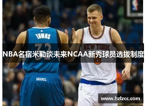 NBA名宿米勒谈未来NCAA新秀球员选拔制度